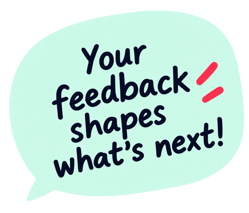 Your feedback shapes what's next!